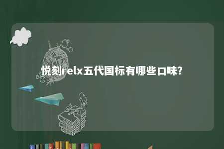 悦刻relx五代国标有哪些口味
？ 